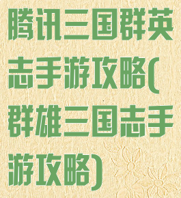 腾讯三国群英志手游攻略(群雄三国志手游攻略)