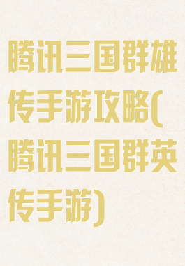 腾讯三国群雄传手游攻略(腾讯三国群英传手游)