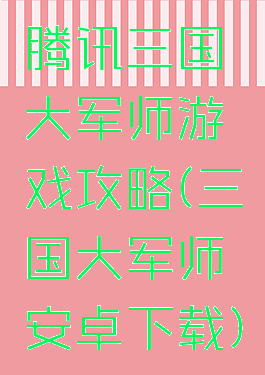 腾讯三国大军师游戏攻略(三国大军师安卓下载)