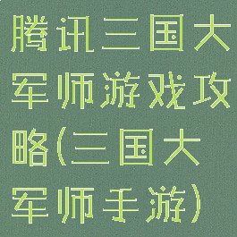 腾讯三国大军师游戏攻略(三国大军师手游)