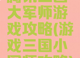 腾讯三国大军师游戏攻略(游戏三国小军师攻略)