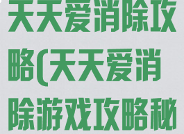 腾讯三消手游天天爱消除攻略(天天爱消除游戏攻略秘籍)