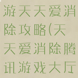 腾讯三消手游天天爱消除攻略(天天爱消除腾讯游戏大厅)