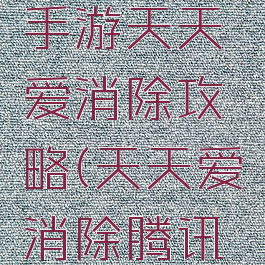 腾讯三消手游天天爱消除攻略(天天爱消除腾讯游戏版)