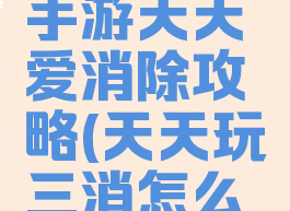 腾讯三消手游天天爱消除攻略(天天玩三消怎么玩)