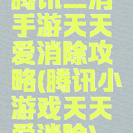 腾讯三消手游天天爱消除攻略(腾讯小游戏天天爱消除)