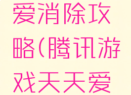 腾讯三消手游天天爱消除攻略(腾讯游戏天天爱消除最新版本更新)