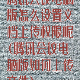 腾讯会议电脑版怎么设置文档上传权限呢(腾讯会议电脑版如何上传文件)