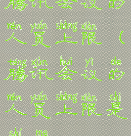 腾讯会议的人员上限(腾讯会议的人员上限是什么)