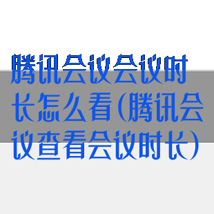 腾讯会议会议时长怎么看(腾讯会议查看会议时长)
