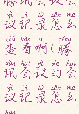 腾讯会议会议记录怎么查看啊(腾讯会议的会议记录怎么看)