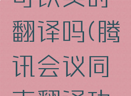 腾讯会议可以实时翻译吗(腾讯会议同声翻译功能)