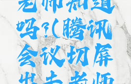 腾讯会议切屏出去老师知道吗?(腾讯会议切屏出去老师知道吗苹果手机)