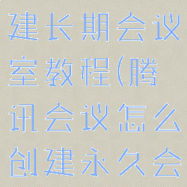 腾讯会议创建长期会议室教程(腾讯会议怎么创建永久会议)