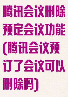 腾讯会议删除预定会议功能(腾讯会议预订了会议可以删除吗)