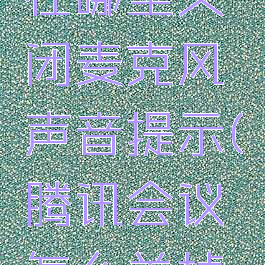 腾讯会议在哪里关闭麦克风声音提示(腾讯会议怎么关掉麦克风)