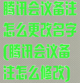 腾讯会议备注怎么更改名字(腾讯会议备注怎么修改)