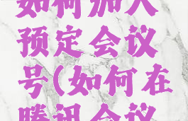 腾讯会议如何加入预定会议号(如何在腾讯会议预订会议)