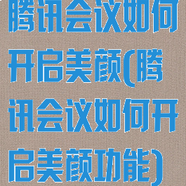 腾讯会议如何开启美颜(腾讯会议如何开启美颜功能)