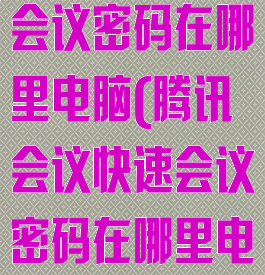 腾讯会议快速会议密码在哪里电脑(腾讯会议快速会议密码在哪里电脑端)