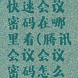 腾讯会议快速会议密码在哪里看(腾讯会议会议密码怎么得到)