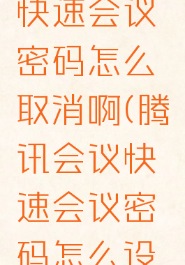 腾讯会议快速会议密码怎么取消啊(腾讯会议快速会议密码怎么设置)