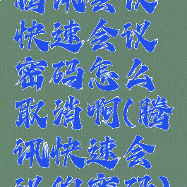 腾讯会议快速会议密码怎么取消啊(腾讯快速会议的密码)