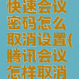 腾讯会议快速会议密码怎么取消设置(腾讯会议怎样取消会议密码)
