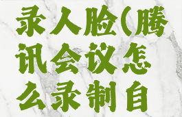 腾讯会议录屏怎么录人脸(腾讯会议怎么录制自己露脸的讲课视频)