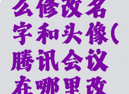 腾讯会议开会时怎么修改名字和头像(腾讯会议在哪里改头像和名字)