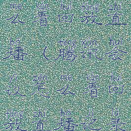 腾讯会议怎么看回放直播(腾讯会议怎么看回放直播记录)