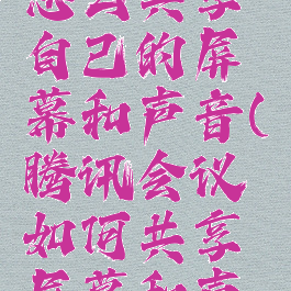 腾讯会议怎么共享自己的屏幕和声音(腾讯会议如何共享屏幕和声音)