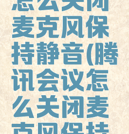 腾讯会议怎么关闭麦克风保持静音(腾讯会议怎么关闭麦克风保持静音模式)