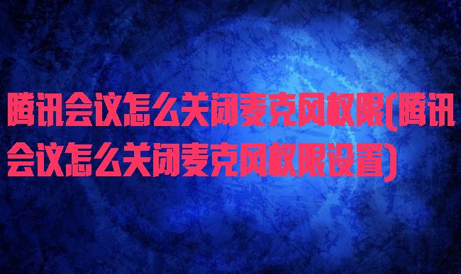 腾讯会议怎么关闭麦克风权限(腾讯会议怎么关闭麦克风权限设置)