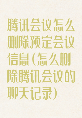 腾讯会议怎么删除预定会议信息(怎么删除腾讯会议的聊天记录)