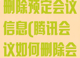 腾讯会议怎么删除预定会议信息(腾讯会议如何删除会议)