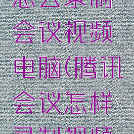 腾讯会议怎么录制会议视频电脑(腾讯会议怎样录制视频电脑版)