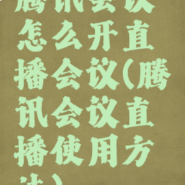 腾讯会议怎么开直播会议(腾讯会议直播使用方法)