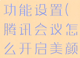 腾讯会议怎么开启美颜功能设置(腾讯会议怎么开启美颜功能设置手机)
