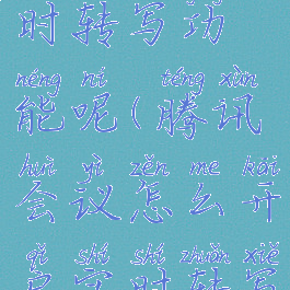 腾讯会议怎么开启实时转写功能呢(腾讯会议怎么开启实时转写功能呢苹果手机)