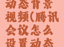 腾讯会议怎么设置动态背景视频(腾讯会议怎么设置动态背景视频教程)