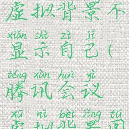 腾讯会议怎么设置虚拟背景不显示自己(腾讯会议虚拟背景图片怎么设置)