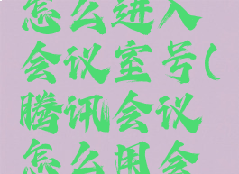 腾讯会议怎么进入会议室号(腾讯会议怎么用会议号进入)