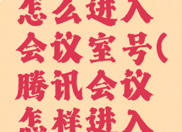腾讯会议怎么进入会议室号(腾讯会议怎样进入会议室)