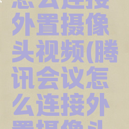 腾讯会议怎么连接外置摄像头视频(腾讯会议怎么连接外置摄像头视频教程)