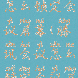 腾讯会议怎么锁定会议屏幕(腾讯会议怎么锁定会议屏幕画面)