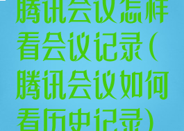 腾讯会议怎样看会议记录(腾讯会议如何看历史记录)