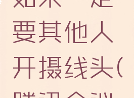 腾讯会议摄像头上限多少人,如果一定要其他人开摄线头(腾讯会议开摄像头有人数限制吗)