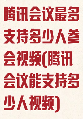 腾讯会议最多支持多少人参会视频(腾讯会议能支持多少人视频)