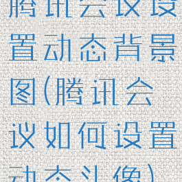 腾讯会议设置动态背景图(腾讯会议如何设置动态头像)